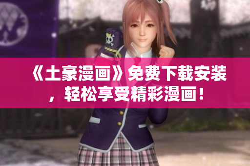 《土豪漫画》免费下载安装，轻松享受精彩漫画！