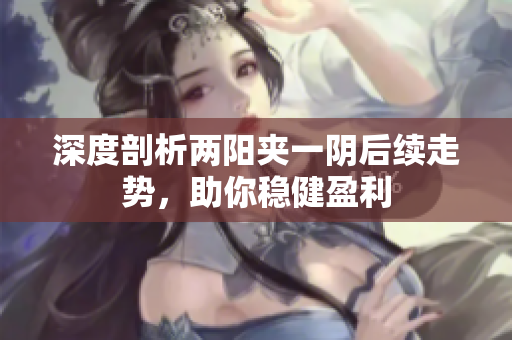 深度剖析两阳夹一阴后续走势，助你稳健盈利