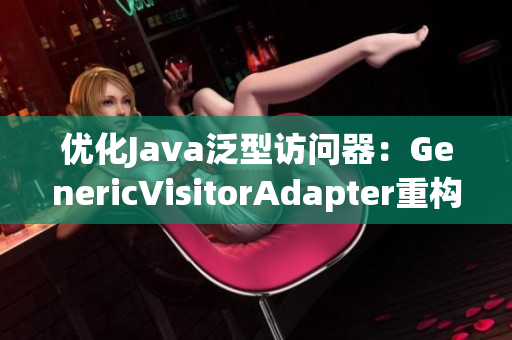 优化Java泛型访问器：GenericVisitorAdapter重构