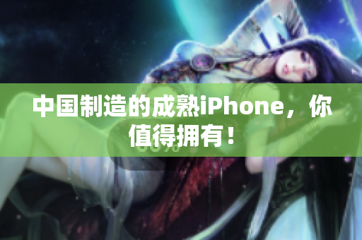 中国制造的成熟iPhone，你值得拥有！