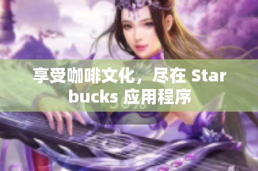 享受咖啡文化，尽在 Starbucks 应用程序
