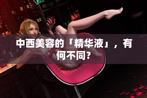 中西美容的「精华液」，有何不同？