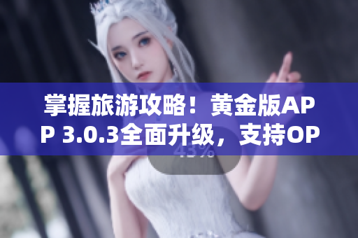 掌握旅游攻略！黄金版APP 3.0.3全面升级，支持OPPO
