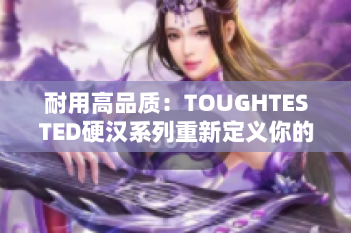 耐用高品质：TOUGHTESTED硬汉系列重新定义你的耳机选择