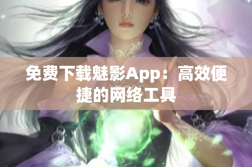 免费下载魅影App：高效便捷的网络工具