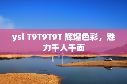 ysl T9T9T9T 辉煌色彩，魅力千人千面