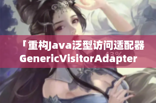 「重构Java泛型访问适配器GenericVisitorAdapter」