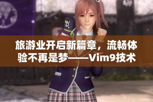 旅游业开启新篇章，流畅体验不再是梦——Vim9技术为行业注入新动力