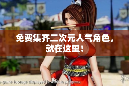 免费集齐二次元人气角色，就在这里！