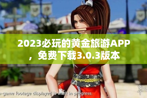2023必玩的黄金旅游APP，免费下载3.0.3版本