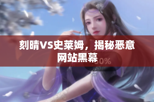 刻晴VS史莱姆，揭秘恶意网站黑幕