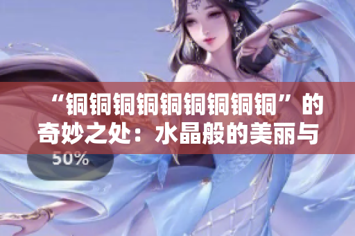 “铜铜铜铜铜铜铜铜铜”的奇妙之处：水晶般的美丽与神奇
