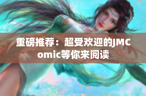 重磅推荐：超受欢迎的JMComic等你来阅读