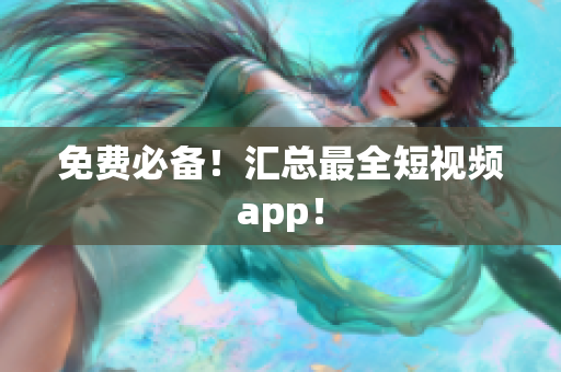 免费必备！汇总最全短视频app！