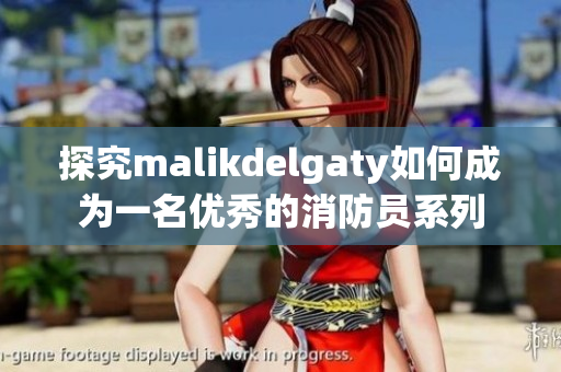 探究malikdelgaty如何成为一名优秀的消防员系列