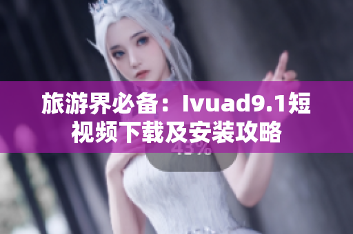 旅游界必备：Ivuad9.1短视频下载及安装攻略