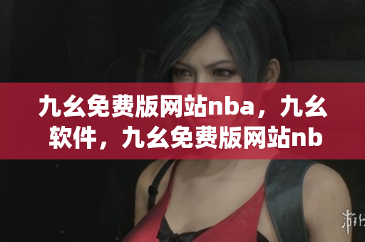 九幺免费版网站nba，九幺 软件，九幺免费版网站nba下载，九幺 软件下载，九幺免费版下载----oDNI0HWV84yG