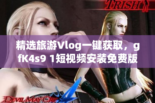 精选旅游Vlog一键获取，gfK4s9 1短视频安装免费版助力行程规划