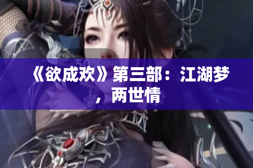 《欲成欢》第三部：江湖梦，两世情
