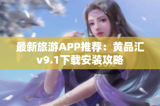 最新旅游APP推荐：黄品汇v9.1下载安装攻略