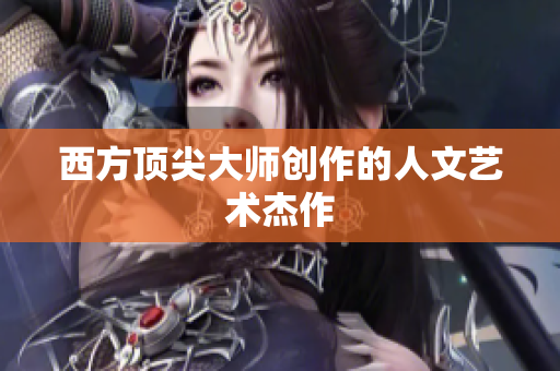 西方顶尖大师创作的人文艺术杰作