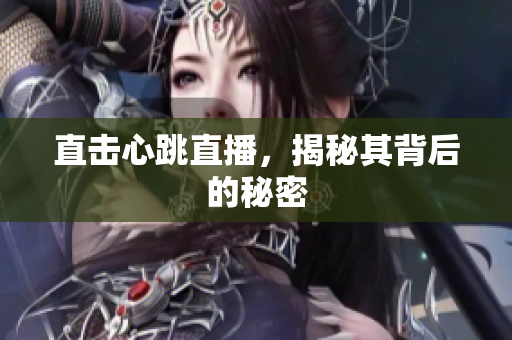 直击心跳直播，揭秘其背后的秘密