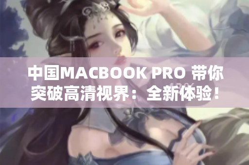 中国MACBOOK PRO 带你突破高清视界：全新体验！