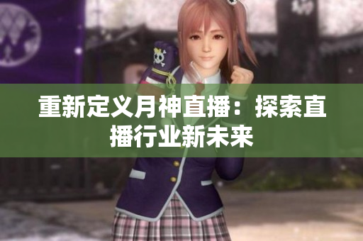 重新定义月神直播：探索直播行业新未来