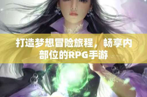 打造梦想冒险旅程，畅享内部位的RPG手游