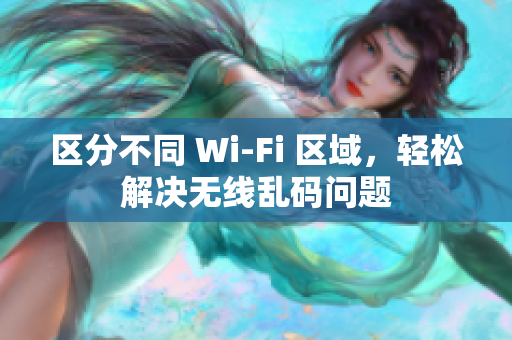 区分不同 Wi-Fi 区域，轻松解决无线乱码问题