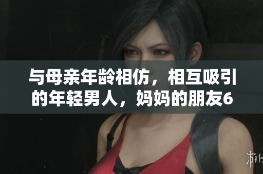 与母亲年龄相仿，相互吸引的年轻男人，妈妈的朋友6