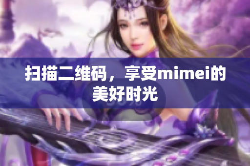 扫描二维码，享受mimei的美好时光