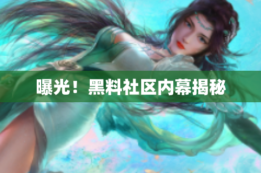 曝光！黑料社区内幕揭秘