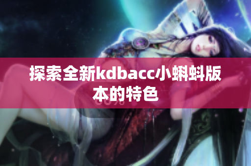 探索全新kdbacc小蝌蚪版本的特色