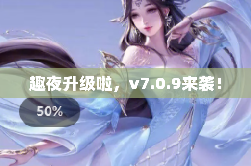 趣夜升级啦，v7.0.9来袭！