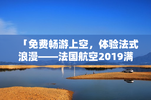 「免费畅游上空，体验法式浪漫——法国航空2019满天星法版」