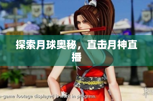 探索月球奥秘，直击月神直播