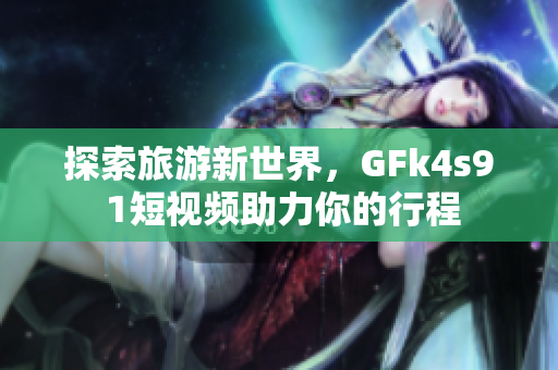 探索旅游新世界，GFk4s9 1短视频助力你的行程