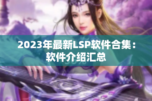 2023年最新LSP软件合集：软件介绍汇总