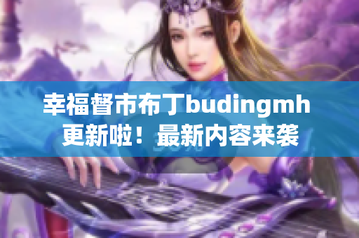 幸福督市布丁budingmh 更新啦！最新内容来袭