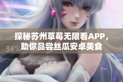 探秘苏州草莓无限看APP，助你品尝丝瓜安卓美食