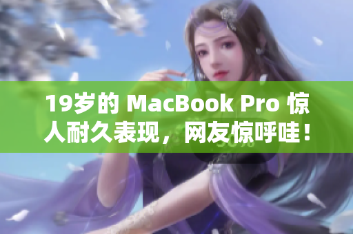 19岁的 MacBook Pro 惊人耐久表现，网友惊呼哇！