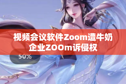 视频会议软件Zoom遭牛奶企业ZOOm诉侵权
