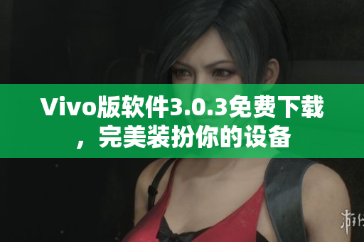Vivo版软件3.0.3免费下载，完美装扮你的设备