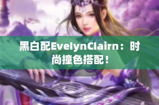 黑白配EveIynCIairn：时尚撞色搭配！