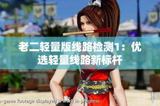 老二轻量版线路检测1：优选轻量线路新标杆
