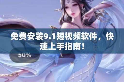 免费安装9.1短视频软件，快速上手指南！
