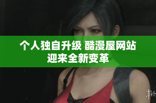 个人独自升级 酷漫屋网站迎来全新变革