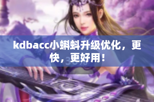 kdbacc小蝌蚪升级优化，更快，更好用！