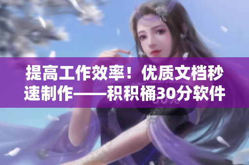 提高工作效率！优质文档秒速制作——积积桶30分软件